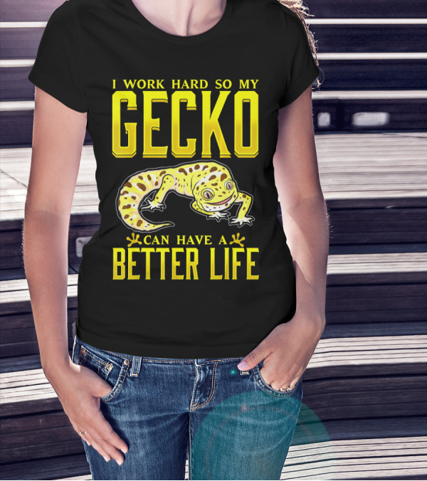 I Work Hard So My Gecko Can Have A Better Life T-Shirt