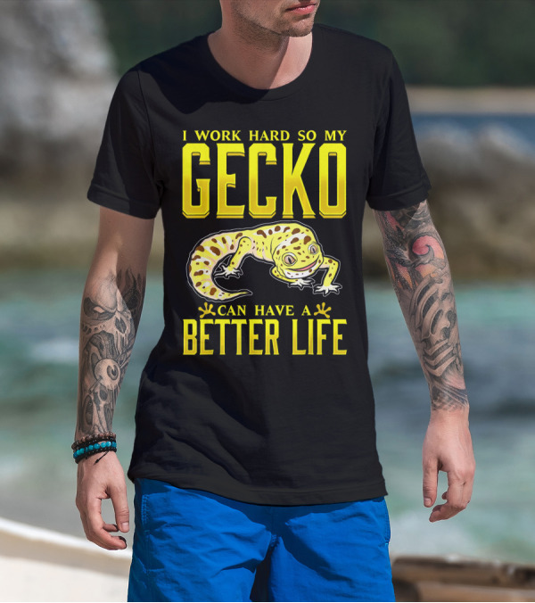 I Work Hard So My Gecko Can Have A Better Life T-Shirt