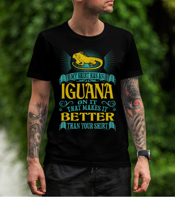 My Shirt Has An Iguana On It That Makes It Better Than Your T-Shirt