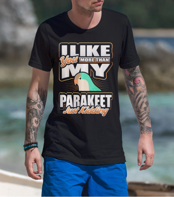 I Like You More Than My Parakeet Just Kidding T-Shirt