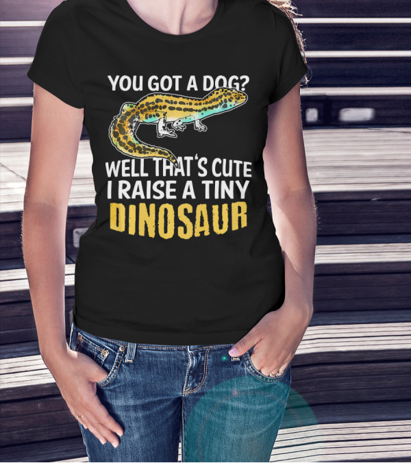 YOU GOT A DOG WELL THAT'S CUTE I RAISE A TINY DINOSAUR LEOPARD GECKO PET LIZARD T-Shirt