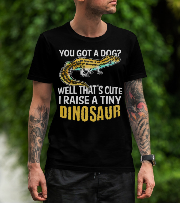 YOU GOT A DOG WELL THAT'S CUTE I RAISE A TINY DINOSAUR LEOPARD GECKO PET LIZARD T-Shirt