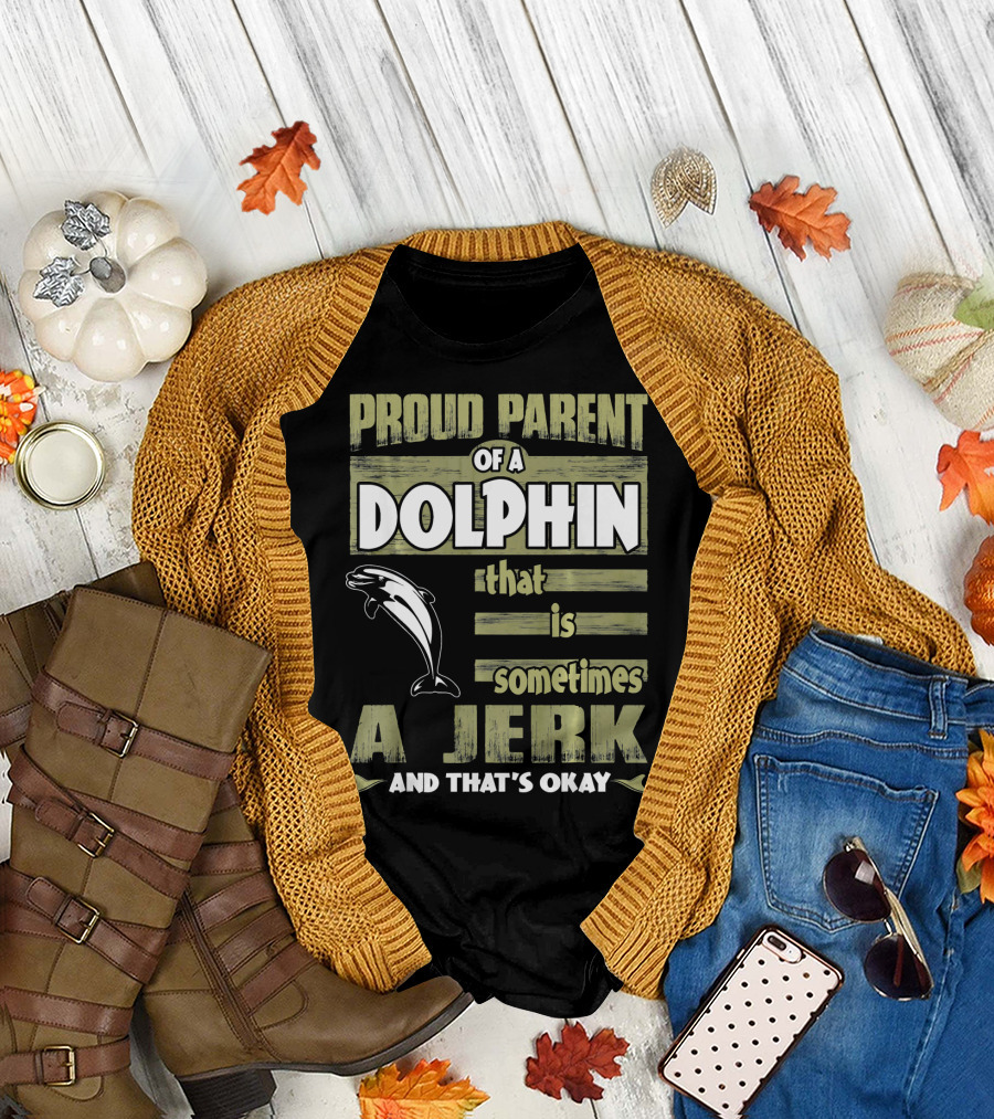 Proud Parent of a Dolphin That Is Sometimes a Jerk and That's Okay T-Shirt