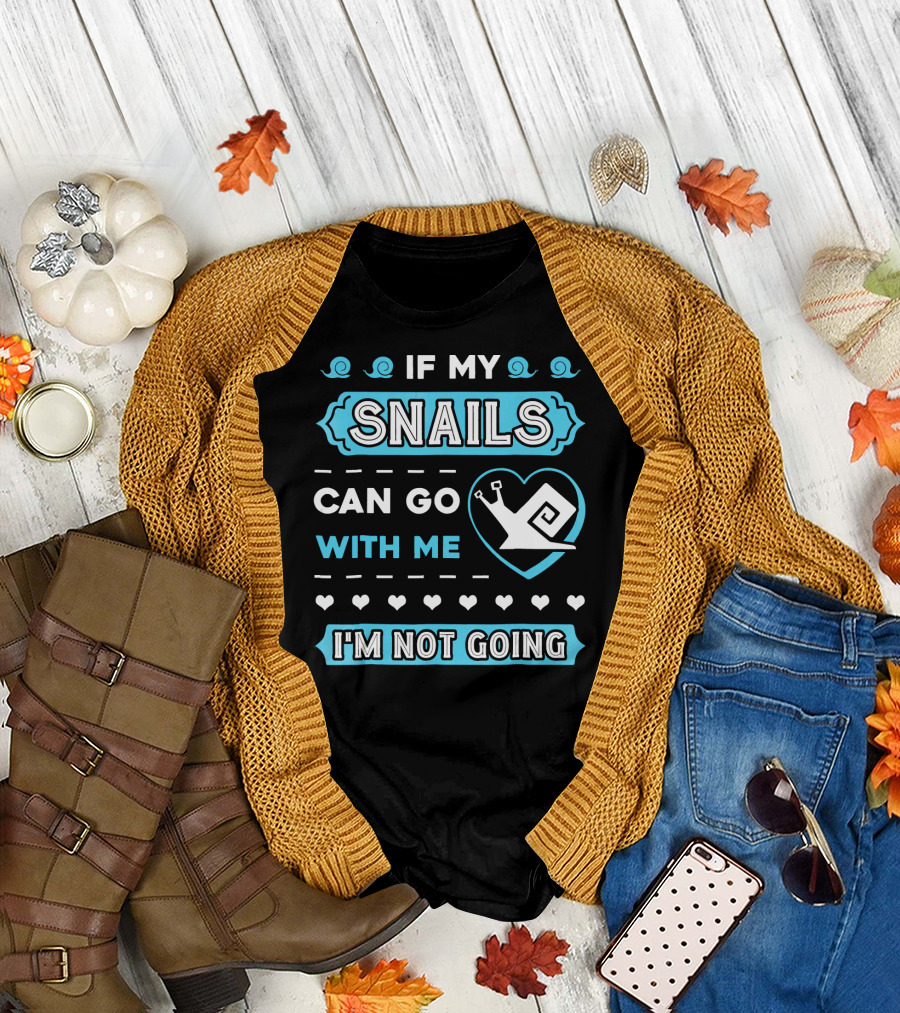 If My Snails Can Go With Me I'm Not Going T-Shirt