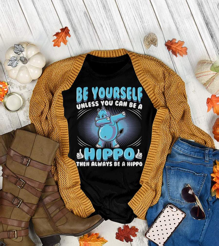 Be Yourself Unless You Can Be A Hippo Then Always Be A Hippo T-Shirt