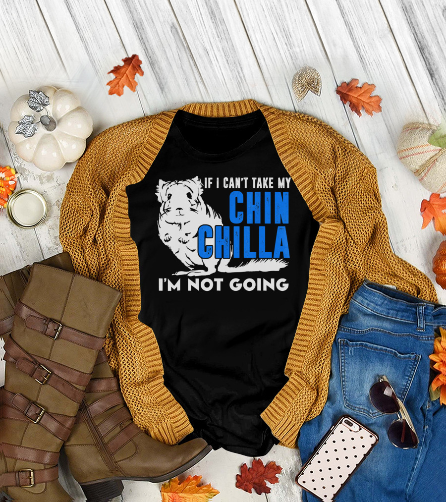 If I Can't Take My Chinchilla I'm Not Going T-Shirt