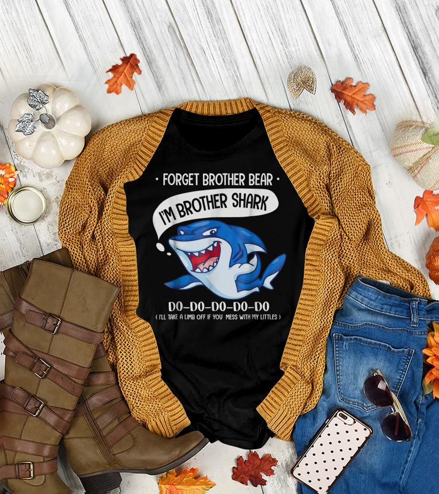 FORGET BROTHER BEAR I'M BROTHER SHARK DO-DO-DO-DO-DO (I'LL TAKE A LIMB OFF IF YOU MESS WITH MY LITTLES) T-Shirt