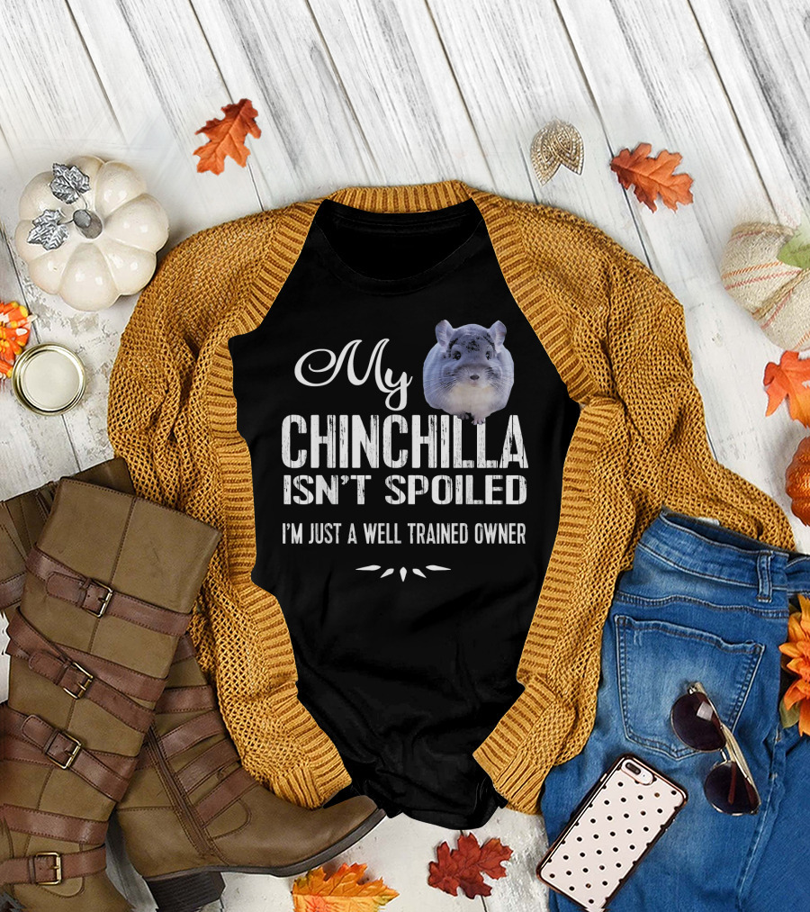 My Chinchilla Isn't Spoiled I'm Just a Well Trained Owner T-Shirt