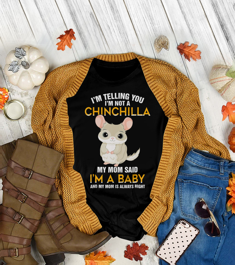 I'm Telling You I'm Not a Chinchilla My Mom Said I'm a Baby and My Mom Is Always Right T-Shirt