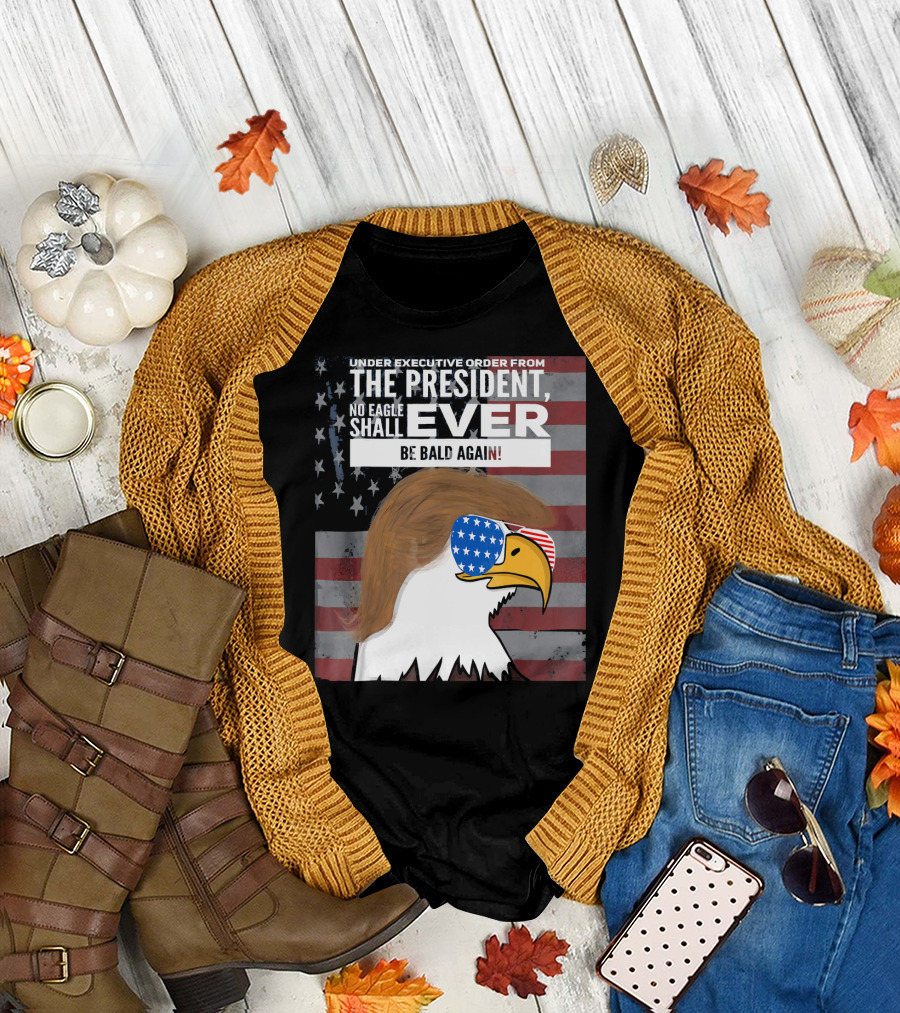 Under Executive Order from the President No Eagle Shall Ever Be Bald Again T-Shirt