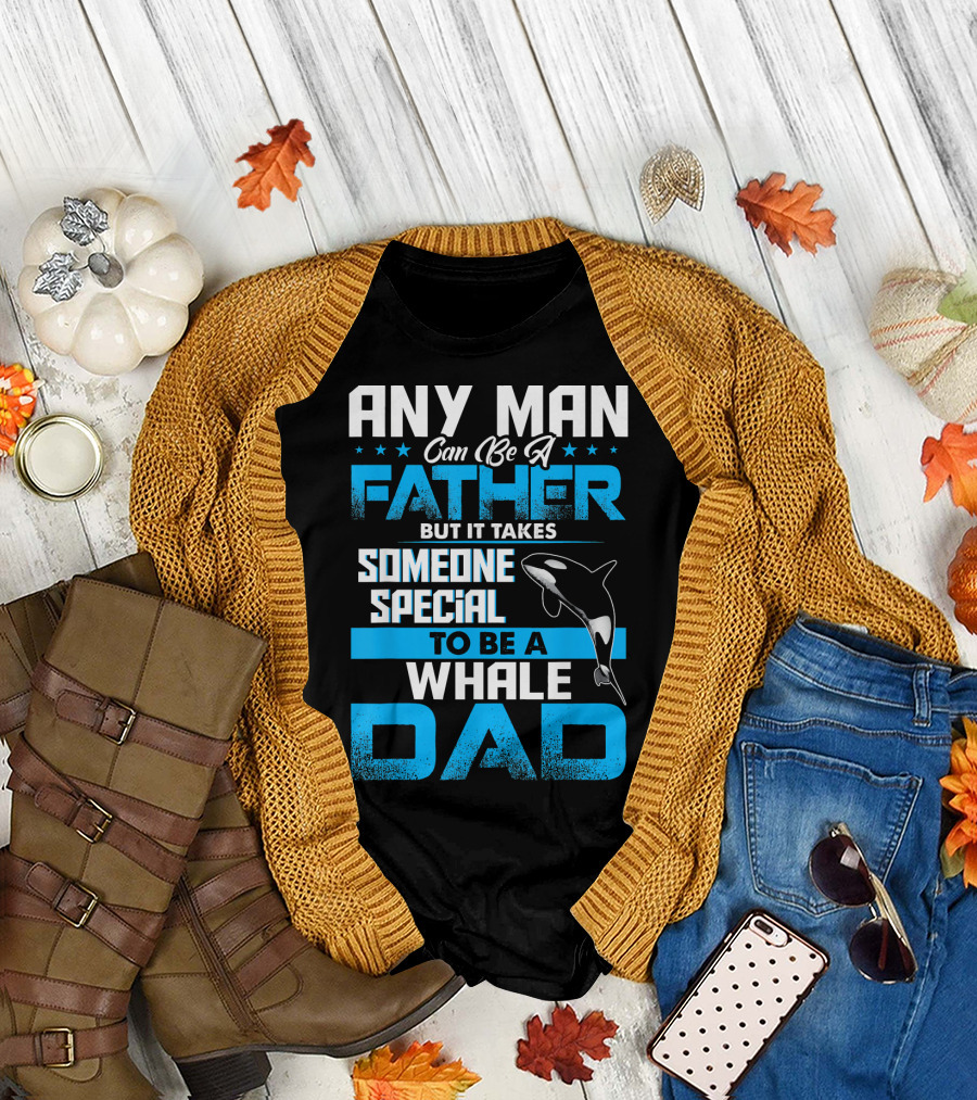 Any Man Can Be A Father But It Takes Someone Special To Be A Whale Dad T-Shirt