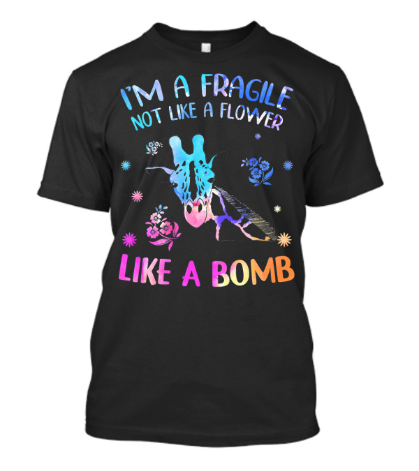 I'm Fragile Not Like A Flower Like A Bomb Giraffe T-Shirt