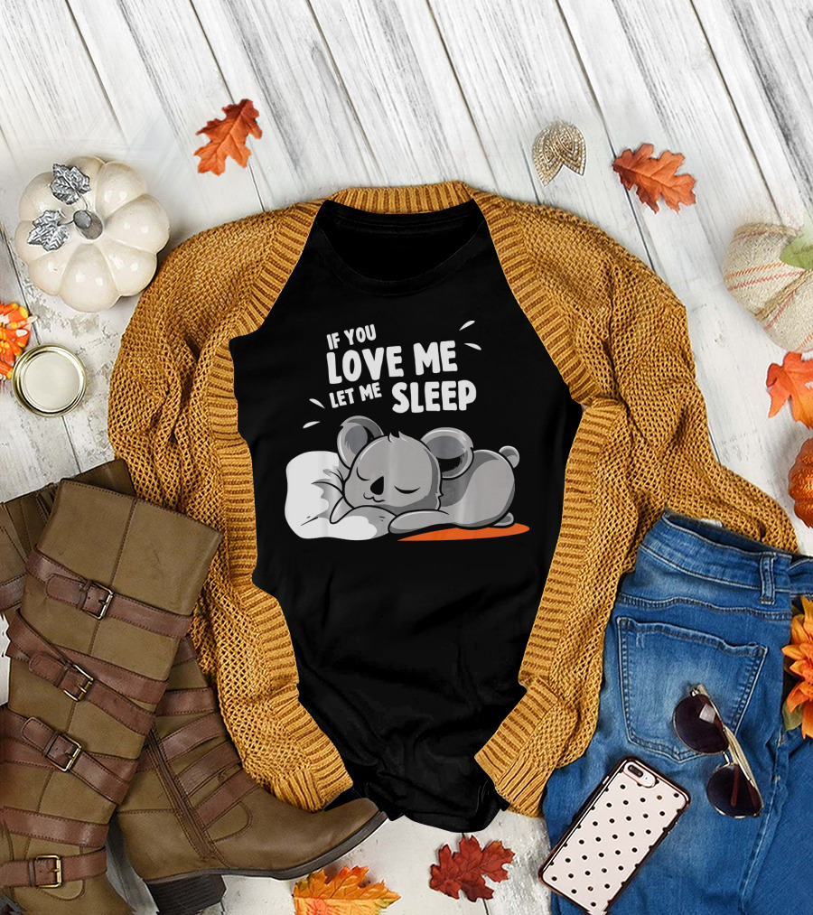 If You Love Me Let Me Sleep with Sleeping Koala T-Shirt