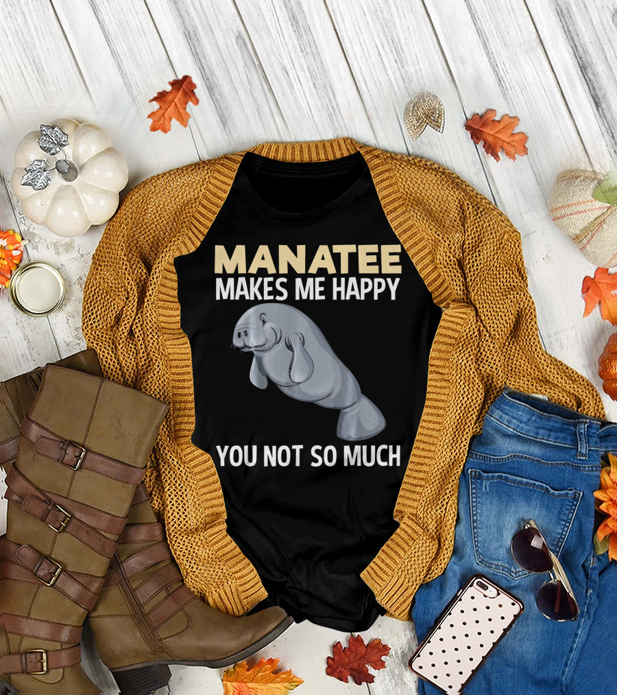 MANATEE MAKES ME HAPPY YOU NOT SO MUCH T-Shirt