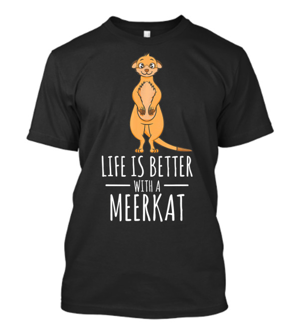 Life Is Better With A Meerkat T-Shirt