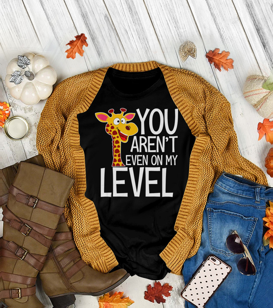 YOU AREN'T EVEN ON MY LEVEL GIRAFFE ZOO T-Shirt