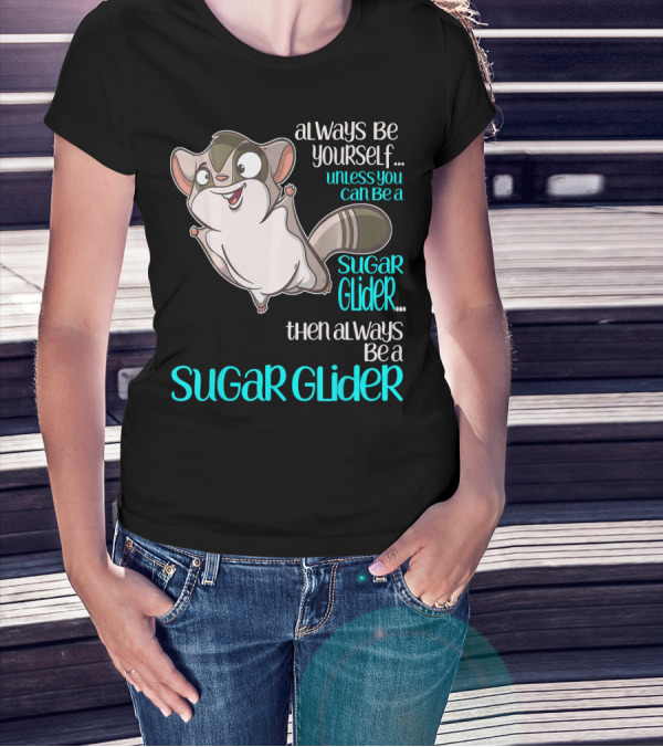Always Be Yourself Unless You Can Be A Sugar Glider Then Always Be A Sugar Glider T-Shirt
