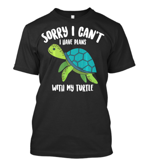 Sorry I Can't I Have Plans With My Turtle T-Shirt