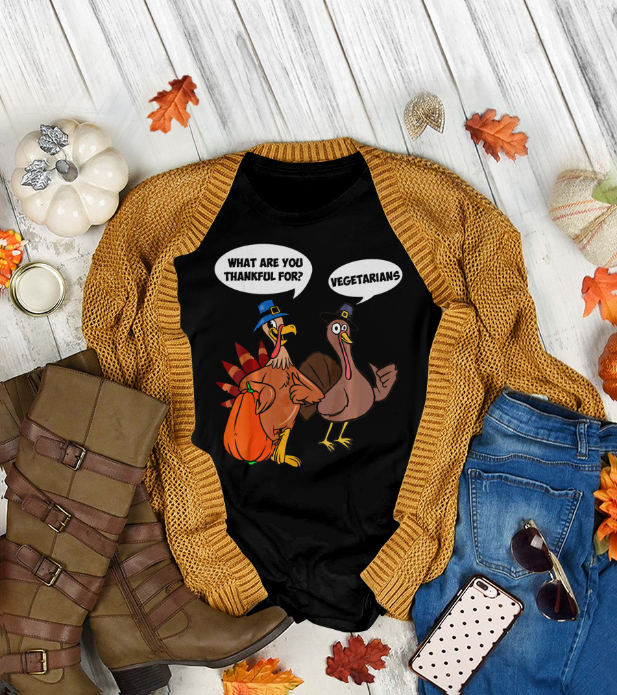 What Are You Thankful For Funny Turkey Vegetarians T-Shirt
