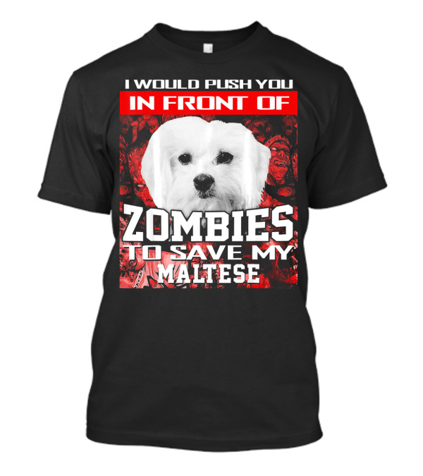 I Would Push You In Front Of Zombies To Save My Maltese T-Shirt