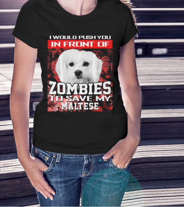 I Would Push You In Front Of Zombies To Save My Maltese T-Shirt