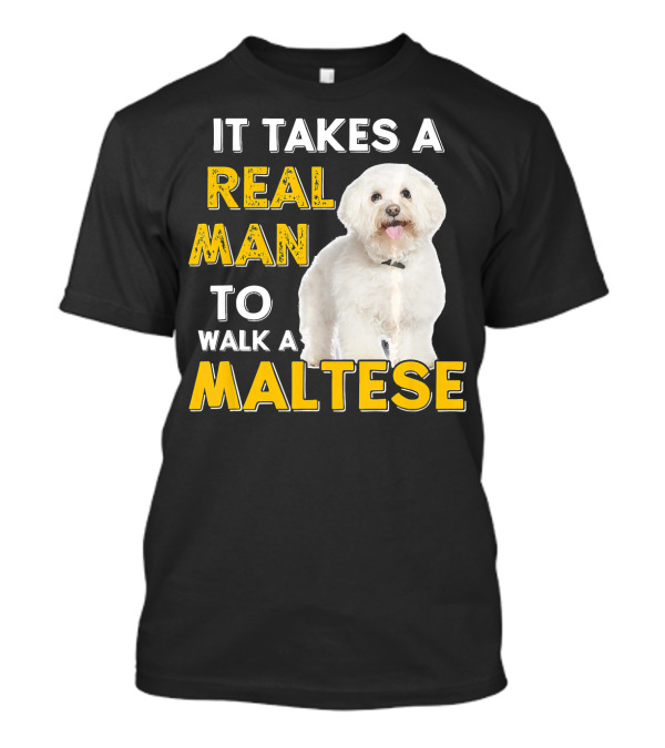 IT TAKES A REAL MAN TO WALK A MALTESE T-Shirt