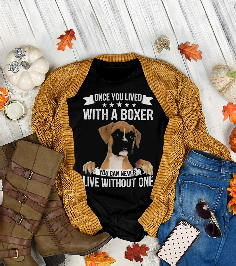 ONCE YOU LIVED WITH A BOXER YOU CAN NEVER LIVE WITHOUT ONE T-Shirt