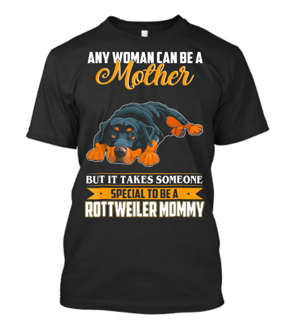 Any Woman Can Be A Mother But It Takes Someone Special To Be A Rottweiler Mommy T-Shirt