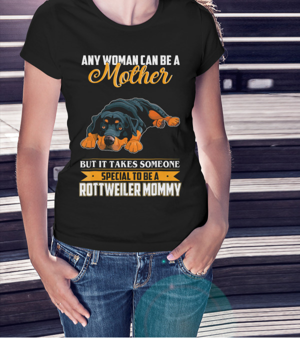 Any Woman Can Be A Mother But It Takes Someone Special To Be A Rottweiler Mommy T-Shirt