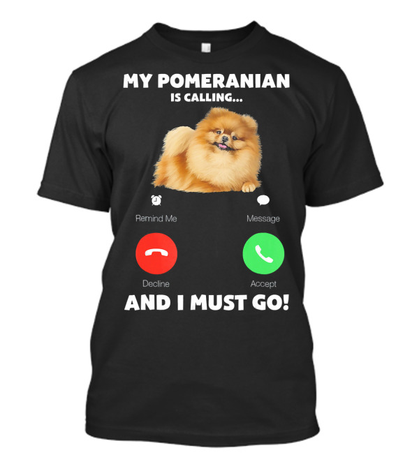My Pomeranian Is Calling Remind Me Decline Accept Message And I Must Go T-Shirt