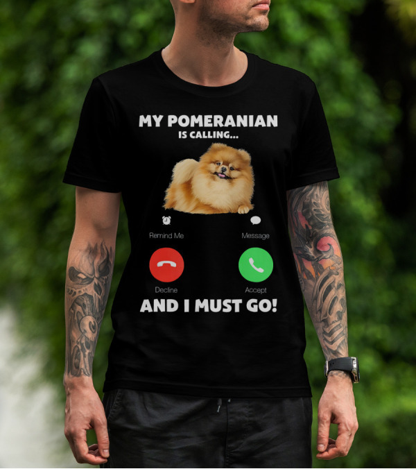 My Pomeranian Is Calling Remind Me Decline Accept Message And I Must Go T-Shirt
