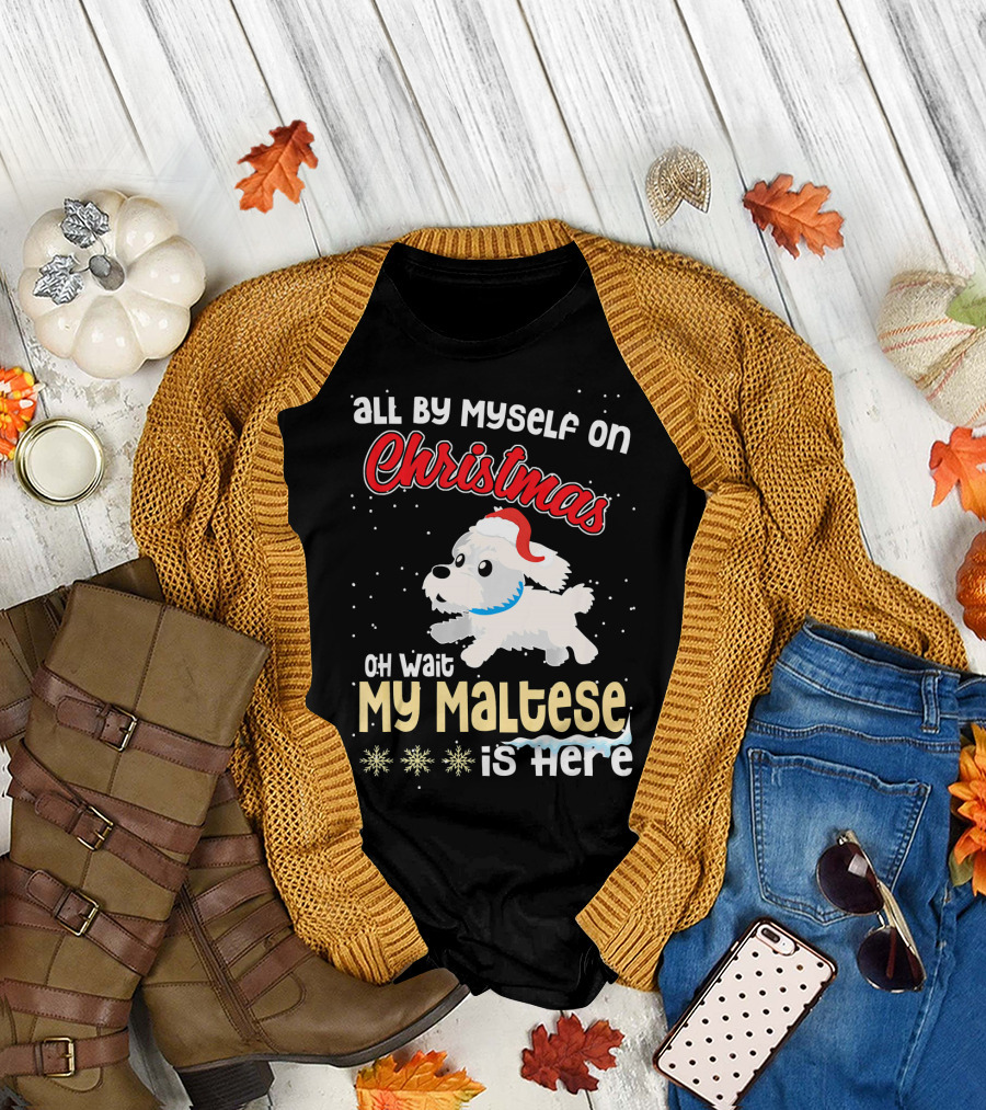 All By Myself on Christmas Oh Wait My Maltese Is Here T-Shirt
