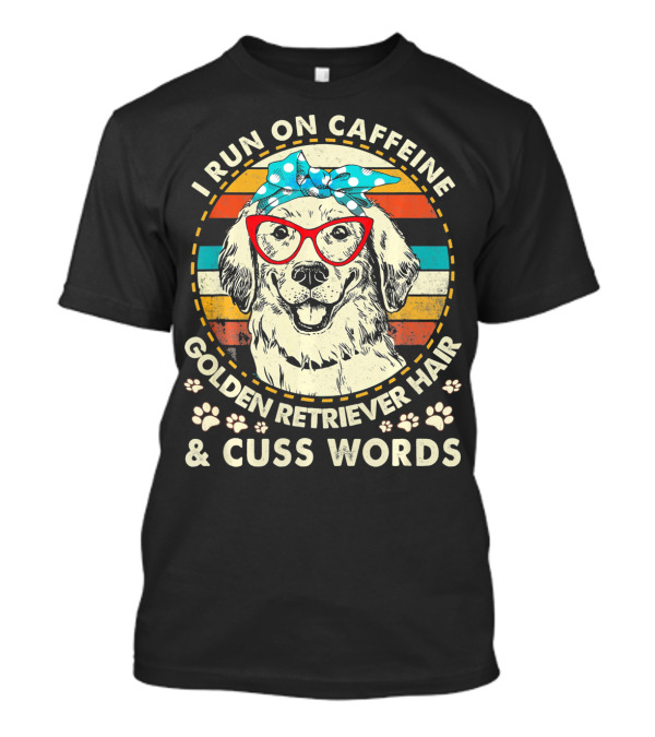 I Run On Caffeine Golden Retriever Hair And Cuss Words T-Shirt