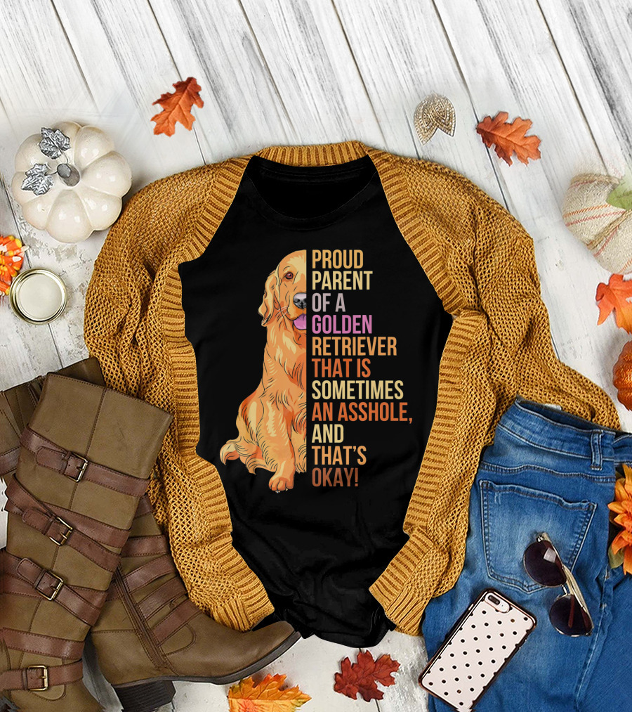 Proud Parent of a Golden Retriever That Is Sometimes an Asshole, and That's Okay T-Shirt