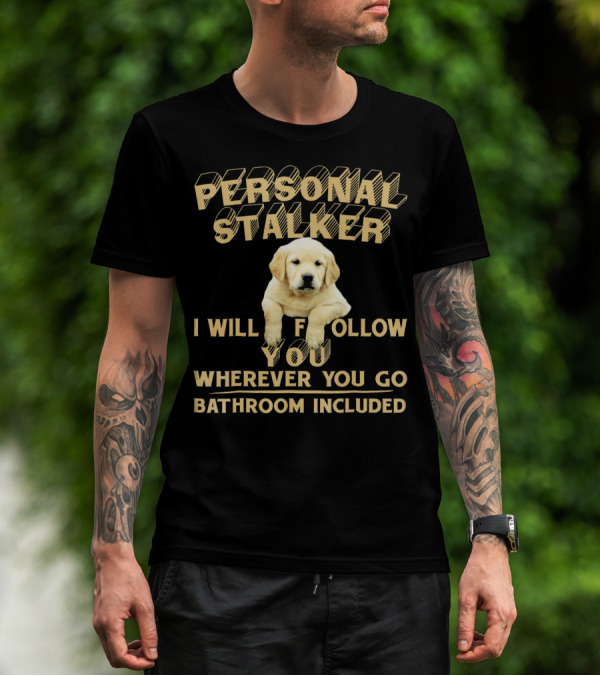 PERSONAL STALKER I WILL FOLLOW YOU WHEREVER YOU GO BATHROOM INCLUDED LABRADOR T-Shirt