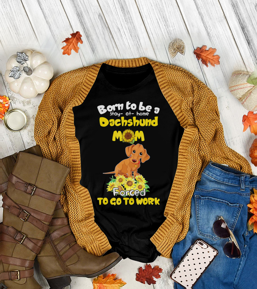 Born to Be a Stay-at-Home Dachshund Mom Forced to Go to Work T-Shirt