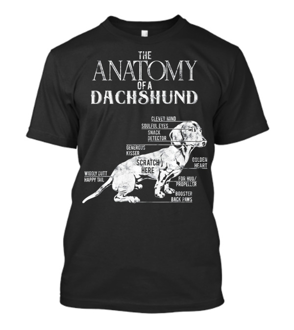 The Anatomy Of A Dachshund Clever Mind Soulful Eyes Snack Detector Generous Kisser Scratch Here Golden Heart Wiggly Butt Happy Tail For Hug Propeller Booster Back Paws T-Shirt