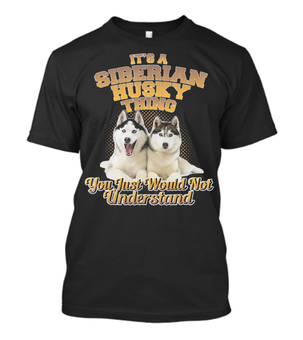 It's A Siberian Husky Thing You Just Would Not Understand T-Shirt