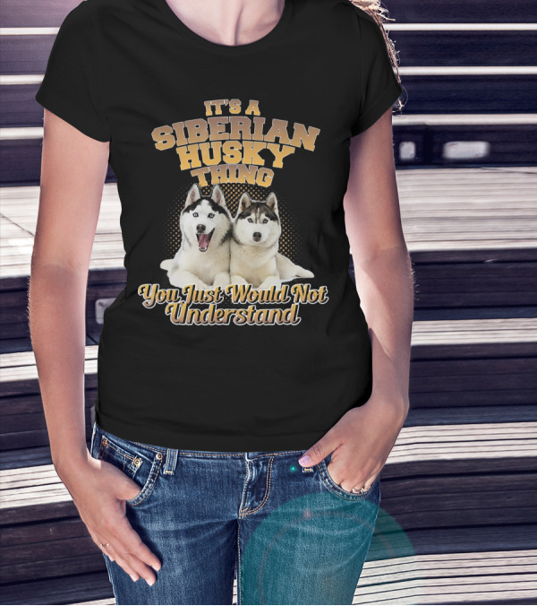 It's A Siberian Husky Thing You Just Would Not Understand T-Shirt