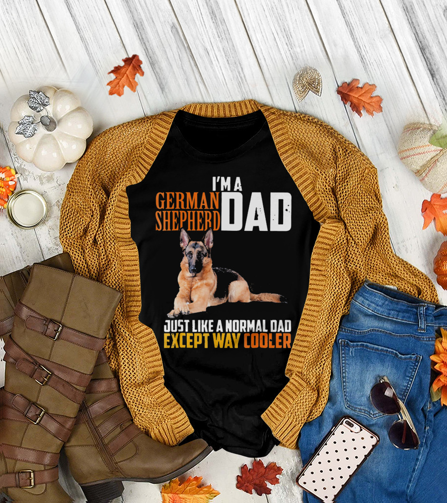 I'M A GERMAN SHEPHERD DAD JUST LIKE A NORMAL DAD EXCEPT WAY COOLER T-Shirt