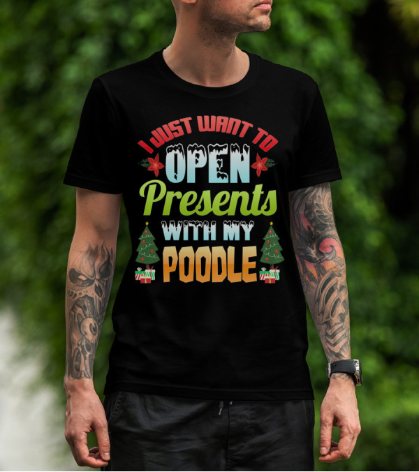 I Just Want To Open Presents With My Poodle Christmas Trees And Gifts T-Shirt