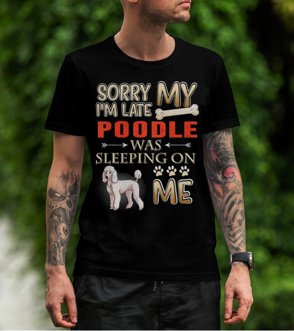 SORRY I'M LATE MY POODLE WAS SLEEPING ON ME T-Shirt