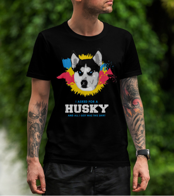 I ASKED FOR A HUSKY AND ALL I GOT WAS THIS T-Shirt