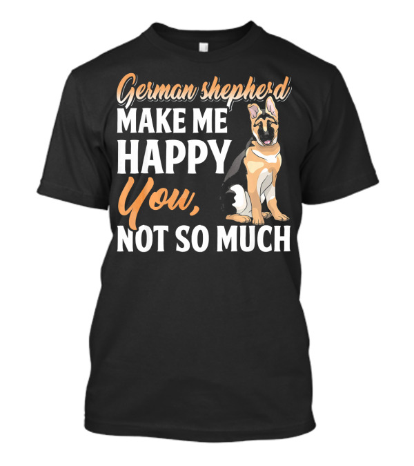 German Shepherd Make Me Happy You Not So Much T-Shirt