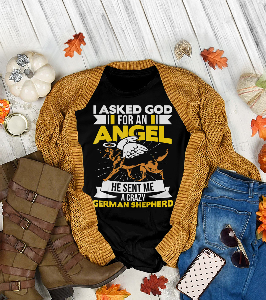 I Asked God for an Angel He Sent Me a Crazy German Shepherd T-Shirt
