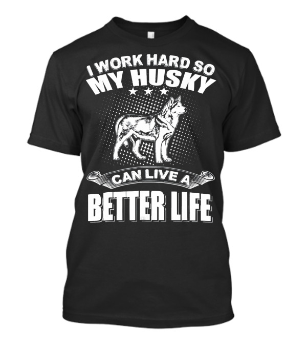 I Work Hard So My Husky Can Live A Better Life T-Shirt
