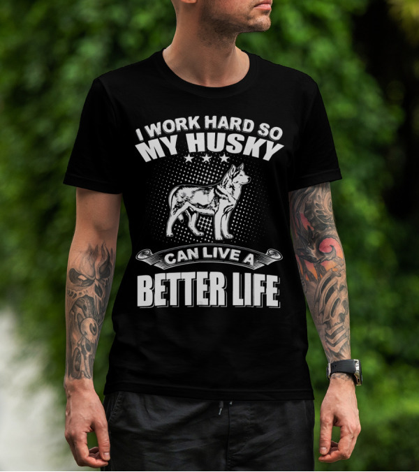 I Work Hard So My Husky Can Live A Better Life T-Shirt
