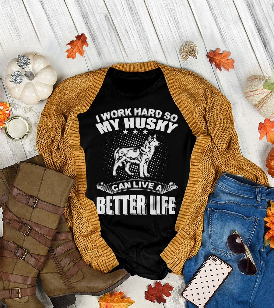 I Work Hard So My Husky Can Live a Better Life T-Shirt