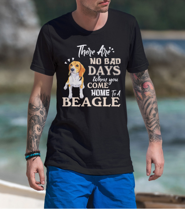There Are No Bad Days When You Come Home To A Beagle T-Shirt