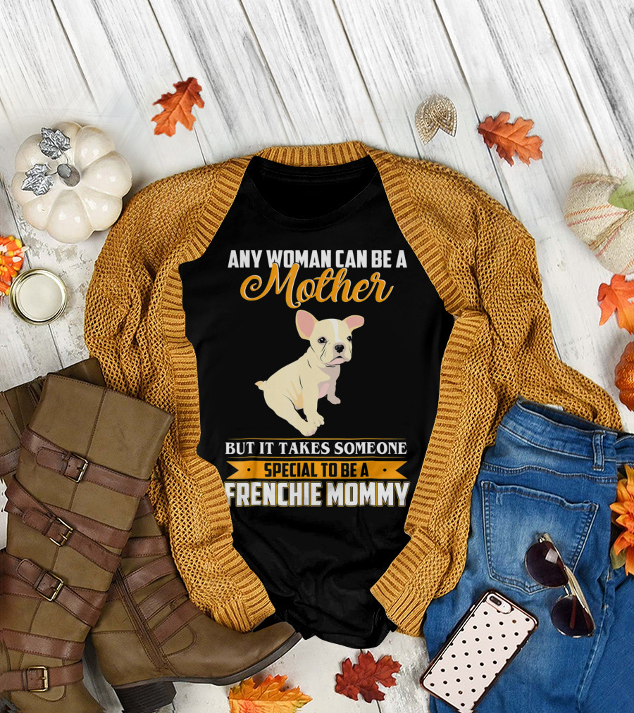 Any Woman Can Be a Mother but It Takes Someone Special to Be a Frenchie Mommy T-Shirt
